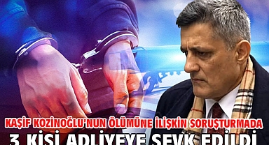 Kaşif Kozinoğlu’nun ölümüne ilişkin soruşturmada 3 kişi adliyeye sevk edildi