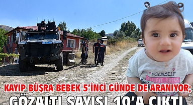 Kayıp Büşra bebek 5’inci günde de aranıyor; gözaltı sayısı 10’a çıktı