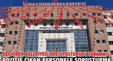 Keçiören Belediyesi'nde uyuşturucu taraması pozitif çıkan personele soruşturma