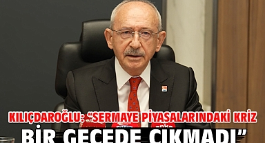 Kılıçdaroğlu: “Sermaye Piyasalarındaki Kriz Bir Gecede Çıkmadı”