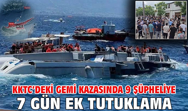 KKTC’deki gemi kazasında 9 şüpheliye 7 gün ek tutuklama