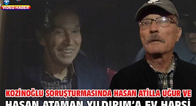 Kozinoğlu soruşturmasında Hasan Atilla Uğur ve Hasan Ataman Yıldırım’a ev hapsi