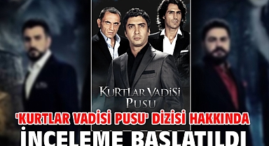 'Kurtlar Vadisi Pusu' dizisi hakkında inceleme başlatıldı