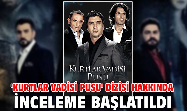 'Kurtlar Vadisi Pusu' dizisi hakkında inceleme başlatıldı
