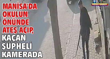 Manisa'da okulun önünde ateş açıp, kaçan şüpheli kamerada