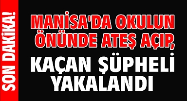 Manisa'da okulun önünde ateş açıp, kaçan şüpheli yakalandı