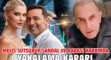 Melis Sütşurup Sandal ve babası hakkında yakalama kararı