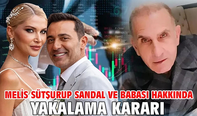 Melis Sütşurup Sandal ve babası hakkında yakalama kararı