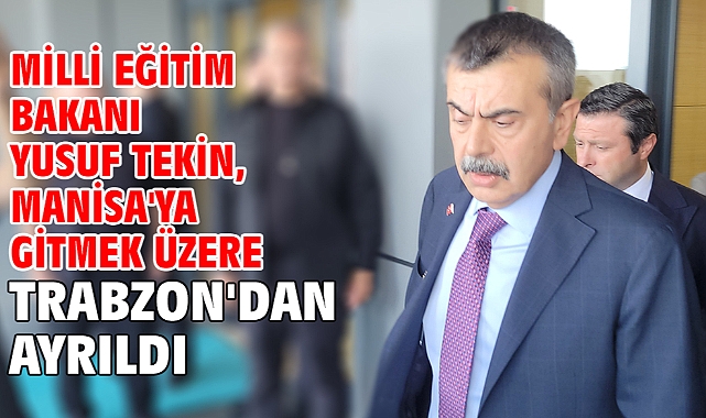 Milli Eğitim Bakanı Yusuf Tekin, Manisa'ya gitmek üzere Trabzon'dan ayrıldı