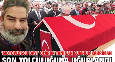 'Motovlogcu Dayı' olarak tanınan Cumhur Kahriman son yolculuğuna uğurlandı