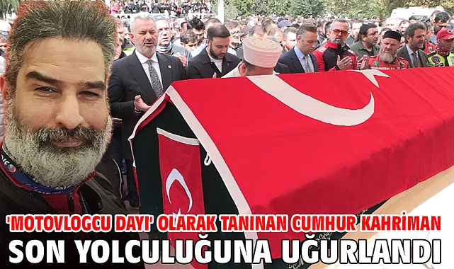 'Motovlogcu Dayı' olarak tanınan Cumhur Kahriman son yolculuğuna uğurlandı