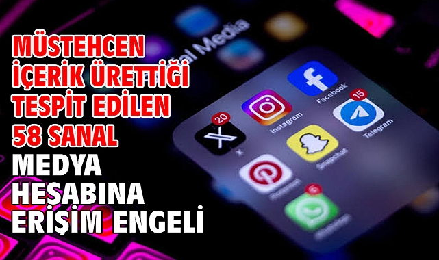 Müstehcen içerik ürettiği tespit edilen 58 sanal medya hesabına erişim engeli