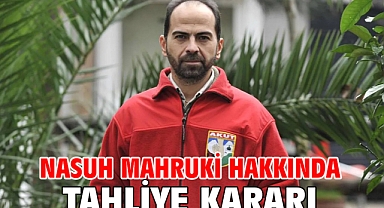 Nasuh Mahruki hakkında tahliye kararı