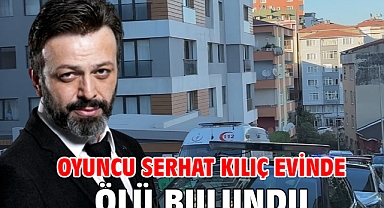 Oyuncu Serhat Kılıç evinde ölü bulundu