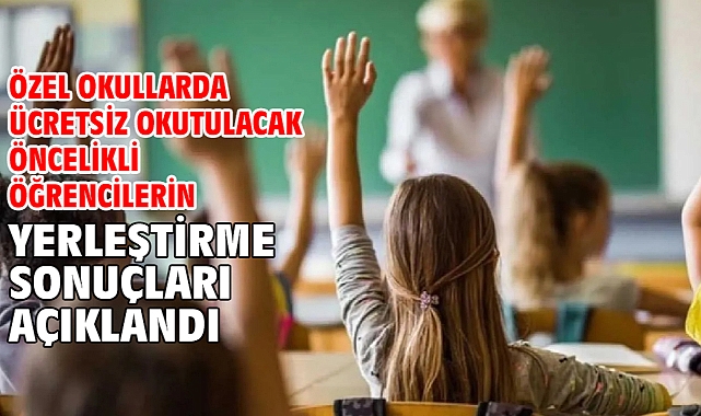 Özel okullarda ücretsiz okutulacak öncelikli öğrencilerin yerleştirme sonuçları açıklandı