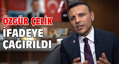 Özgür Çelik ifadeye çağırıldı