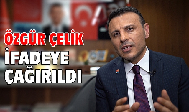 Özgür Çelik ifadeye çağırıldı