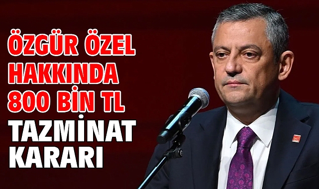 Özgür Özel hakkında 800 bin TL tazminat kararı
