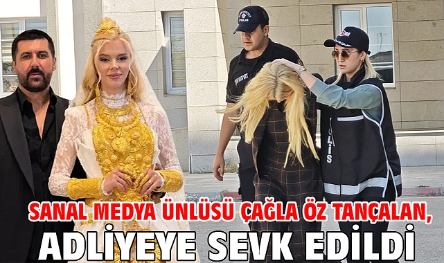 Sanal medya ünlüsü Çağla Öz Tançalan, adliyeye sevk edildi