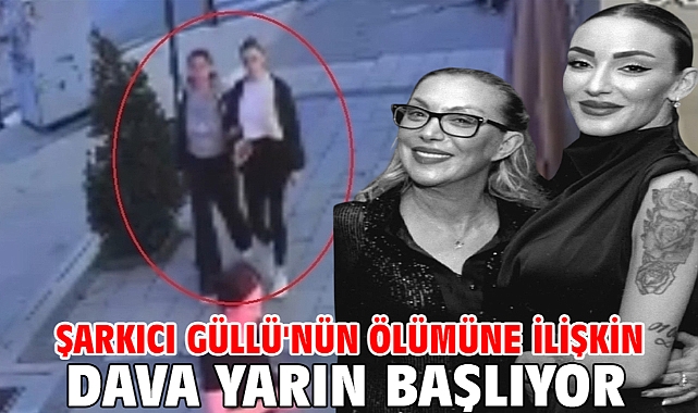 Şarkıcı Güllü'nün ölümüne ilişkin dava yarın başlıyor