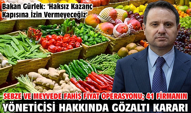 Sebze ve meyvede fahiş fiyat operasyonu; 41 firmanın yöneticisi hakkında gözaltı kararı