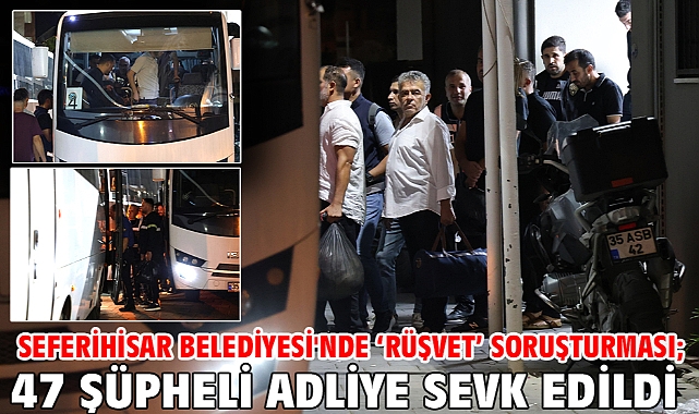 Seferihisar Belediyesi'nde 'rüşvet' soruşturması; 47 şüpheli adliye sevk edildi