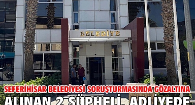Seferihisar Belediyesi soruşturmasında gözaltına alınan 2 şüpheli, adliyede