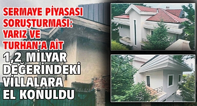 Sermaye piyasası soruşturması:Yarız ve Turhan’a ait 1,2 milyar değerindeki villalara el konuldu