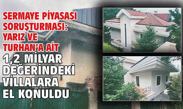 Sermaye piyasası soruşturması:Yarız ve Turhan’a ait 1,2 milyar değerindeki villalara el konuldu