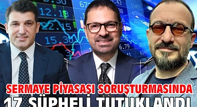 Sermaye piyasası soruşturmasında 17 şüpheli tutuklandı 