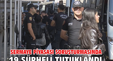 Sermaye piyasası soruşturmasında 19 şüpheli tutuklandı