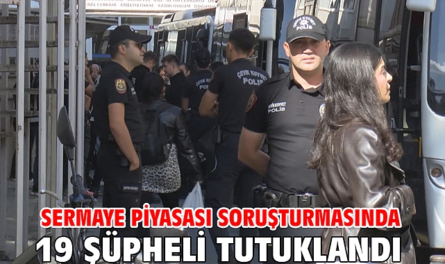Sermaye piyasası soruşturmasında 19 şüpheli tutuklandı