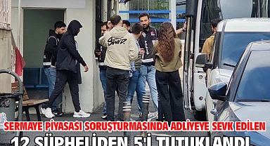 Sermaye piyasası soruşturmasında adliyeye sevk edilen 12 şüpheliden 5'i tutuklandı