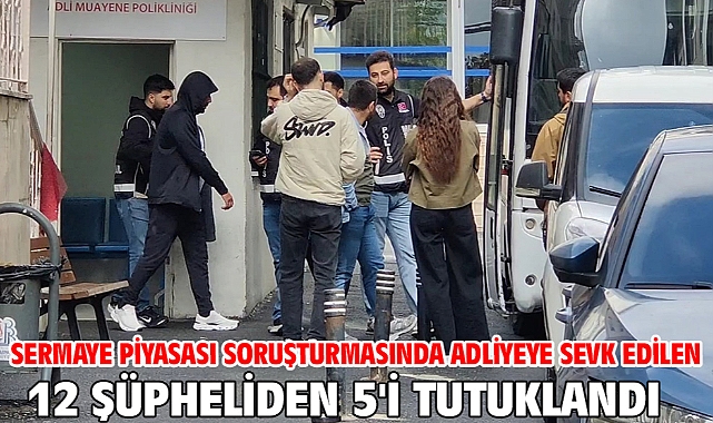 Sermaye piyasası soruşturmasında adliyeye sevk edilen 12 şüpheliden 5'i tutuklandı