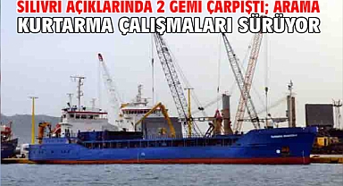Silivri açıklarında 2 gemi çarpıştı; arama kurtarma çalışmaları sürüyor