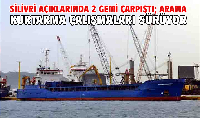 Silivri açıklarında 2 gemi çarpıştı; arama kurtarma çalışmaları sürüyor