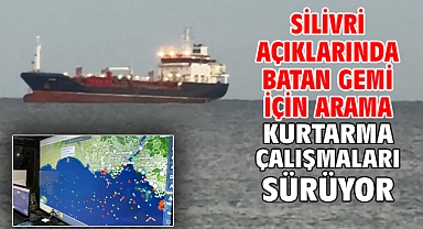 Silivri açıklarında batan gemi için arama kurtarma çalışmaları sürüyor