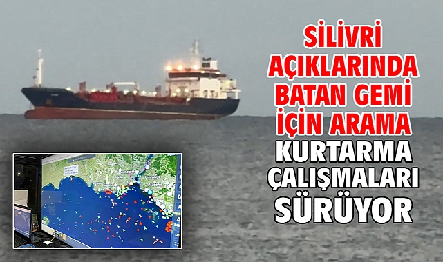 Silivri açıklarında batan gemi için arama kurtarma çalışmaları sürüyor 