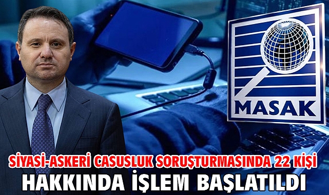 Siyasi-askeri casusluk soruşturmasında 22 kişi hakkında işlem başlatıldı