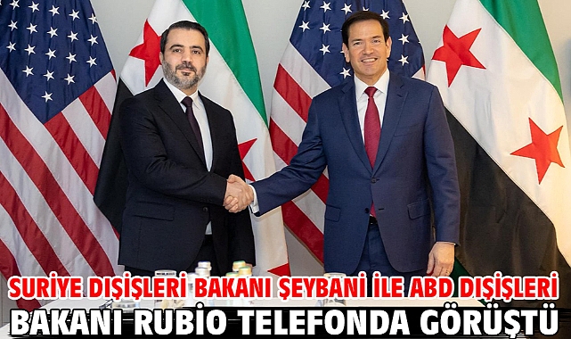 Suriye Dışişleri Bakanı Şeybani ile ABD Dışişleri Bakanı Rubio telefonda görüştü