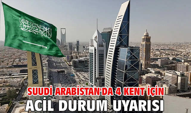 Suudi Arabistan'da 4 kent için acil durum uyarısı