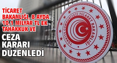 Ticaret Bakanlığı, 8 ayda 10,1 milyar TL ek tahakkuk ve ceza kararı düzenledi
