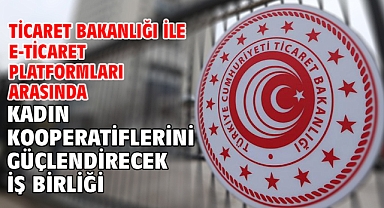 Ticaret Bakanlığı ile e-ticaret platformları arasında kadın kooperatiflerini güçlendirecek iş birliği