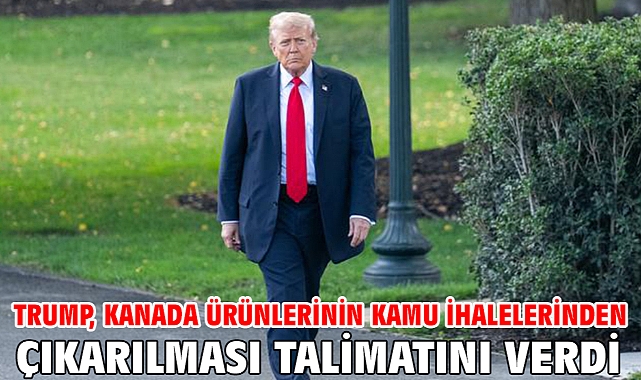 Trump, Kanada ürünlerinin kamu ihalelerinden çıkarılması talimatını verdi