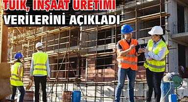 TÜİK, inşaat üretimi verilerini açıkladı