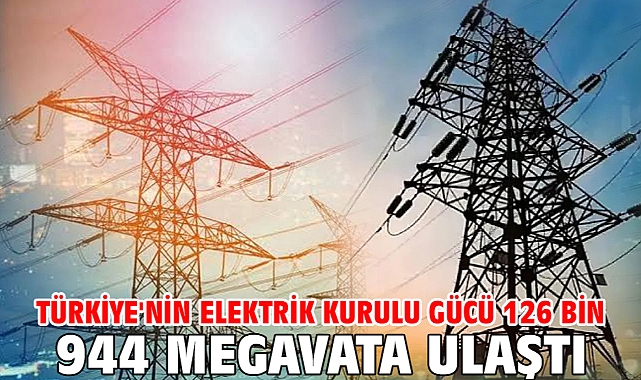 Türkiye'nin elektrik kurulu gücü 126 bin 944 megavata ulaştı
