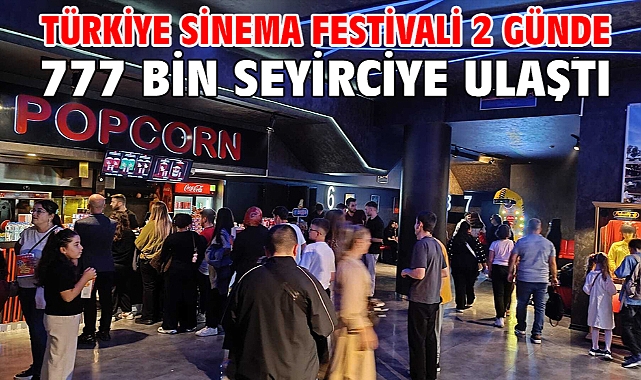 Türkiye Sinema Festivali 2 günde 777 bin seyirciye ulaştı