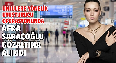 Ünlülere yönelik uyuşturucu operasyonunda Afra Saraçoğlu gözaltına alındı