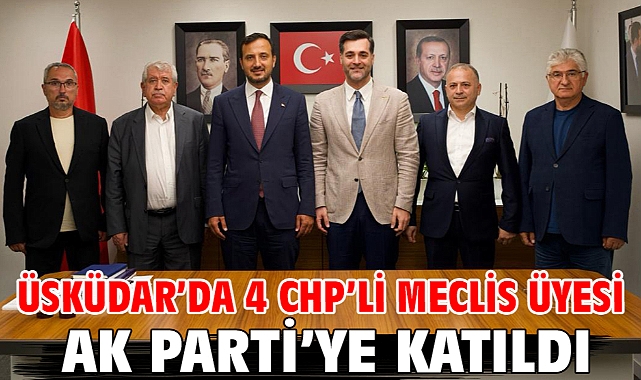 Üsküdar’da 4 CHP’li meclis üyesi AK Parti’ye katıldı