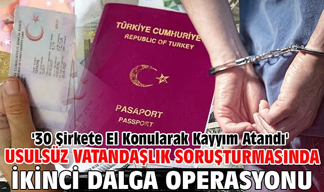 Usulsüz vatandaşlık soruşturmasında ikinci dalga operasyonu